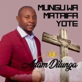 AUDIO: Adam Dilunga – Mungu Wa Mataifa Yote MP3 DOWNLOAD